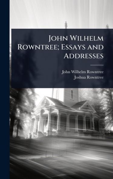 John Wilhelm Rowntree; Essays and Addresses