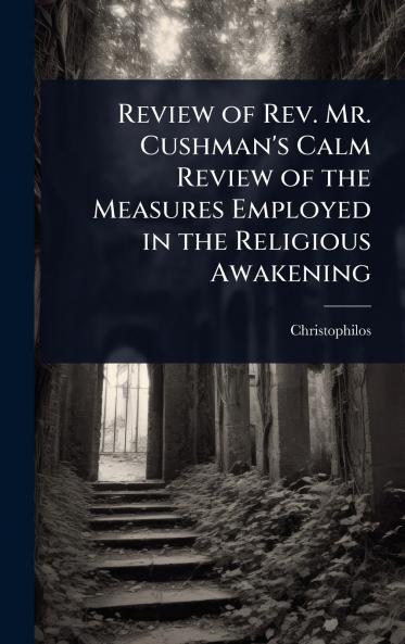 Review of Rev. Mr. Cushman's Calm Review of the Measures Employed in the Religious Awakening