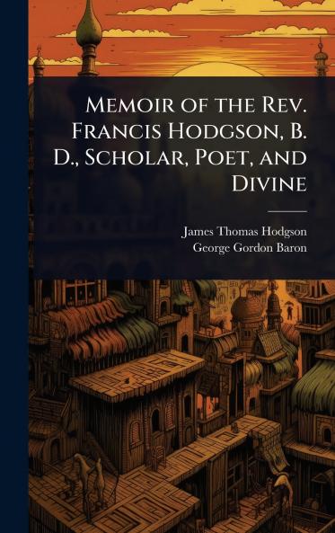 Memoir of the Rev. Francis Hodgson B. D. Scholar Poet and Divine