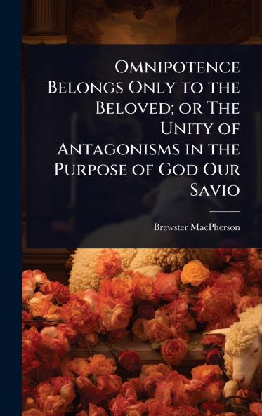 Omnipotence Belongs Only to the Beloved; or The Unity of Antagonisms in the Purpose of God Our Savio