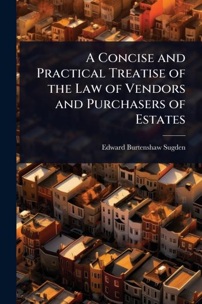 Concise and Practical Treatise of the Law of Vendors and Purchasers of Estates