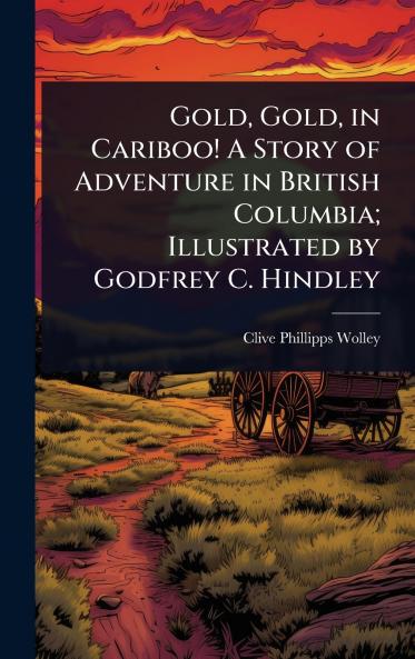 Gold Gold in Cariboo! A Story of Adventure in British Columbia; Illustrated by Godfrey C. Hindley