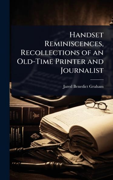 Handset Reminiscences Recollections of an Old-Time Printer and Journalist