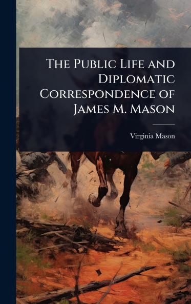 Public Life and Diplomatic Correspondence of James M. Mason