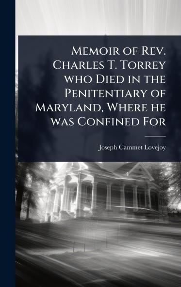 Memoir of Rev. Charles T. Torrey who Died in the Penitentiary of Maryland Where he was Confined For