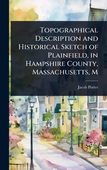 Topographical Description and Historical Sketch of Plainfield in Hampshire County Massachusetts M