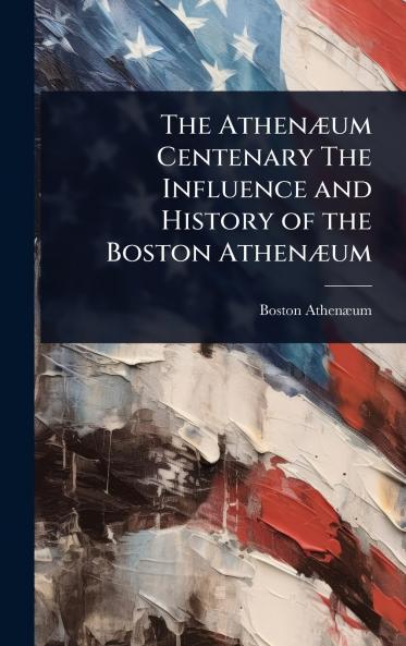 AthenÃ]um Centenary The Influence and History of the Boston AthenÃ]um