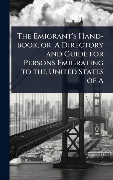Emigrant's Hand-book; or A Directory and Guide for Persons Emigrating to the United States of A