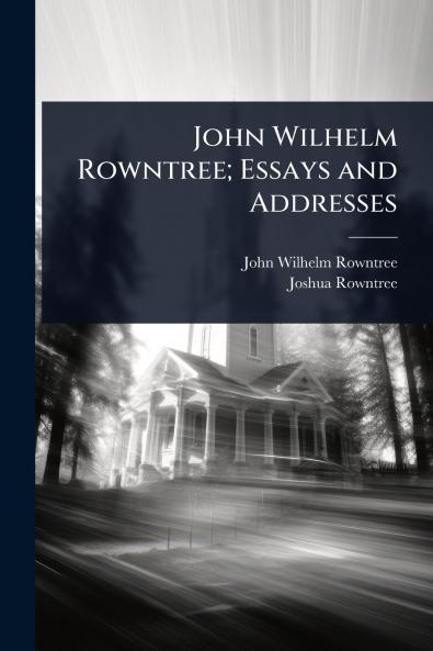 John Wilhelm Rowntree; Essays and Addresses