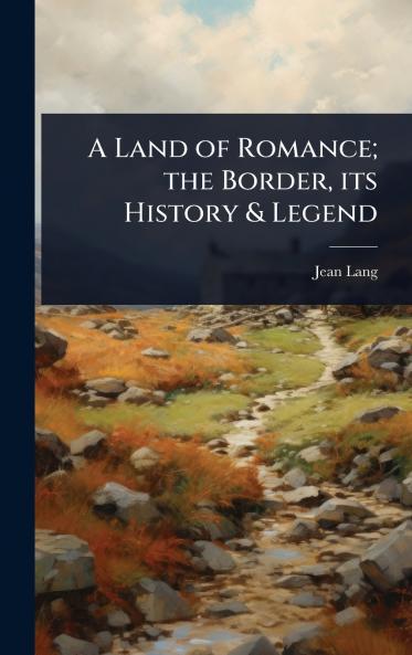 Land of Romance; the Border its History & Legend