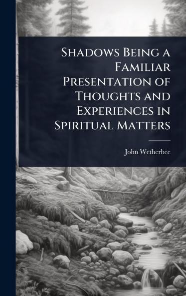 Shadows Being a Familiar Presentation of Thoughts and Experiences in Spiritual Matters
