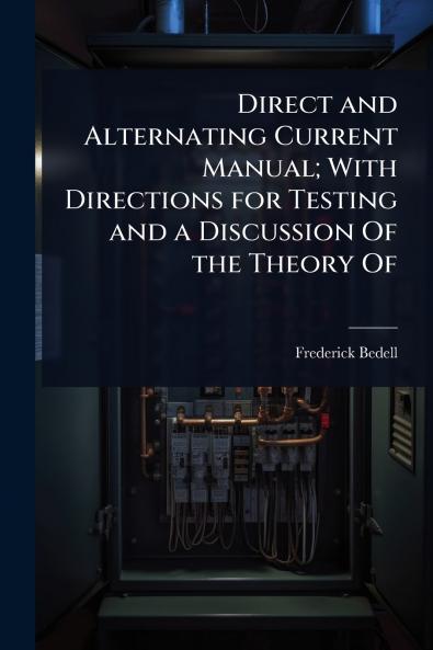 Direct and Alternating Current Manual; With Directions for Testing and a Discussion Of the Theory Of