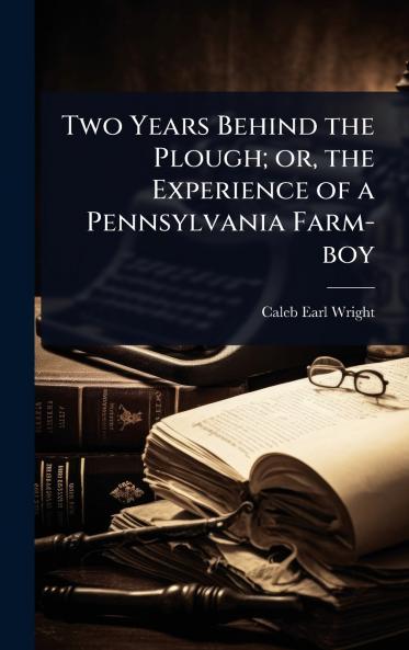 Two Years Behind the Plough; or the Experience of a Pennsylvania Farm-boy