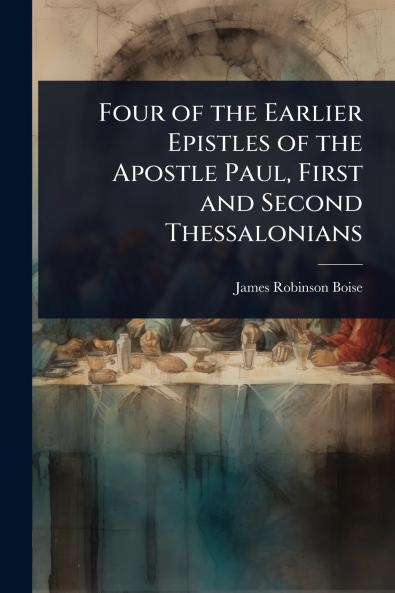 Four of the Earlier Epistles of the Apostle Paul First and Second Thessalonians