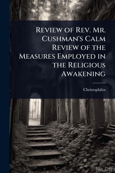 Review of Rev. Mr. Cushman's Calm Review of the Measures Employed in the Religious Awakening