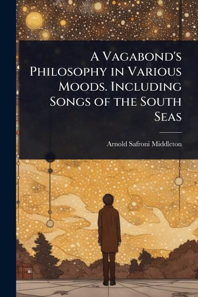 Vagabond's Philosophy in Various Moods. Including Songs of the South Seas