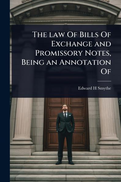 law Of Bills Of Exchange and Promissory Notes Being an Annotation Of