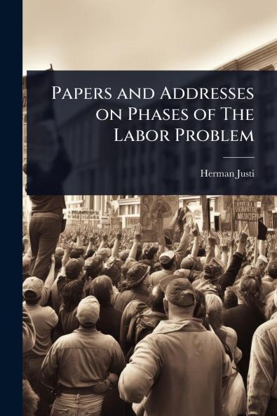 Papers and Addresses on Phases of The Labor Problem