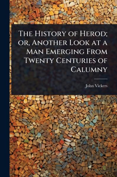 History of Herod; or Another Look at a Man Emerging From Twenty Centuries of Calumny