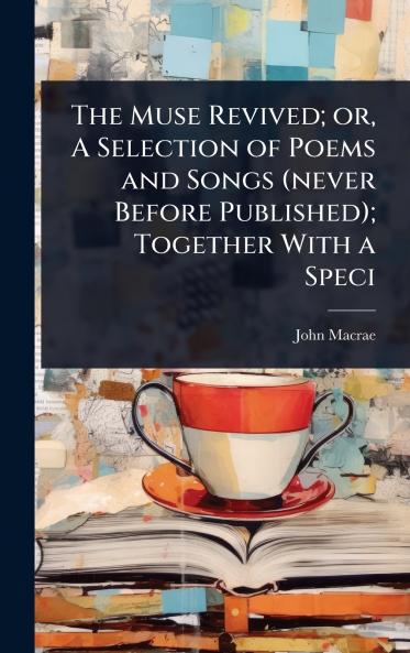 Muse Revived; or A Selection of Poems and Songs (never Before Published); Together With a Speci