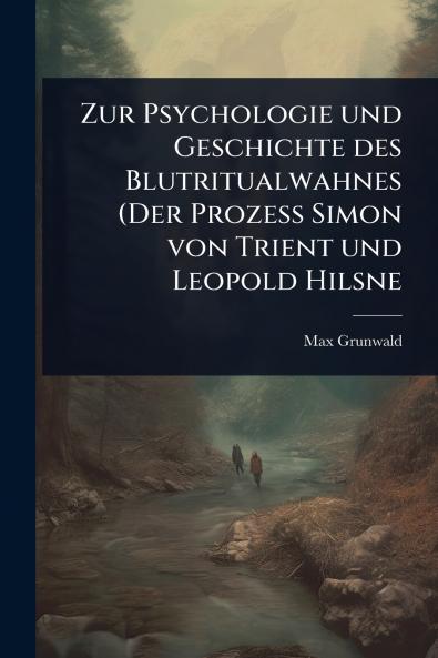 Zur Psychologie und Geschichte des Blutritualwahnes (Der Prozess Simon von Trient und Leopold Hilsne