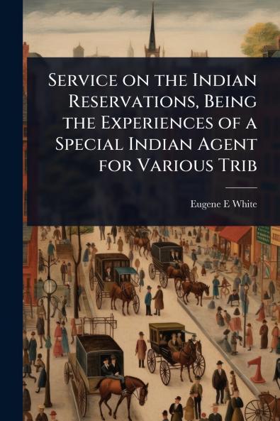 Service on the Indian Reservations Being the Experiences of a Special Indian Agent for Various Trib