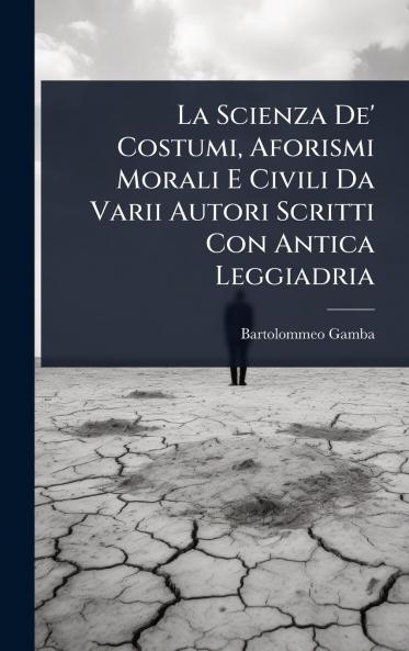 Scienza De' Costumi Aforismi Morali E Civili Da Varii Autori Scritti Con Antica Leggiadria