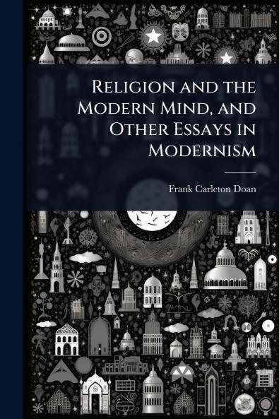 Religion and the Modern Mind and Other Essays in Modernism