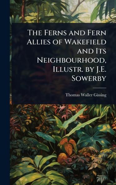 Ferns and Fern Allies of Wakefield and Its Neighbourhood Illustr. by J.E. Sowerby