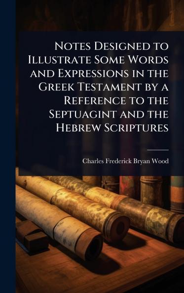 Notes Designed to Illustrate Some Words and Expressions in the Greek Testament by a Reference to the Septuagint and the Hebrew Scriptures