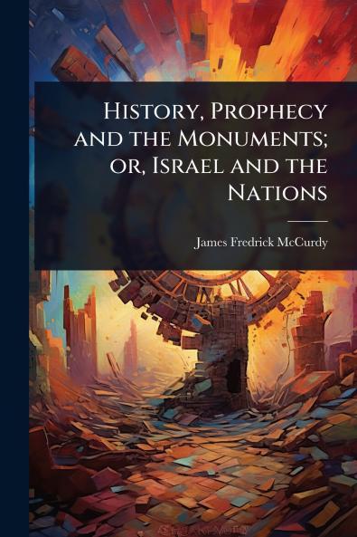 History Prophecy and the Monuments; or Israel and the Nations