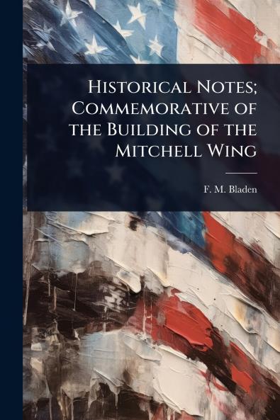 Historical Notes; Commemorative of the Building of the Mitchell Wing