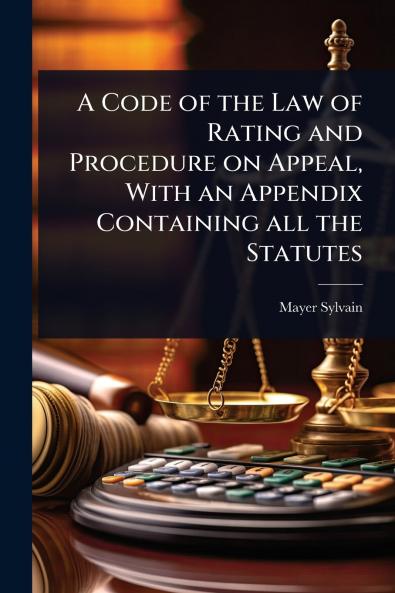 Code of the Law of Rating and Procedure on Appeal With an Appendix Containing all the Statutes