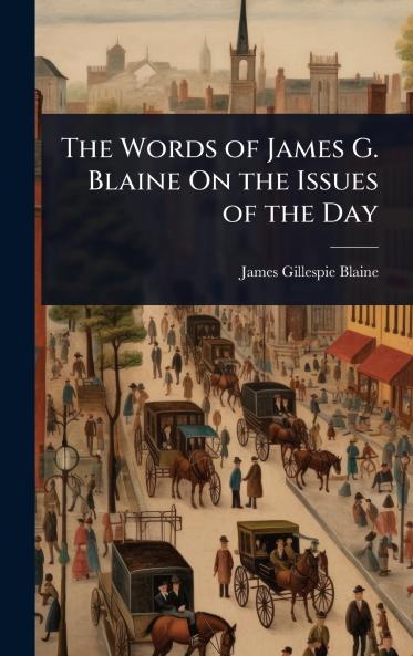 Words of James G. Blaine On the Issues of the Day