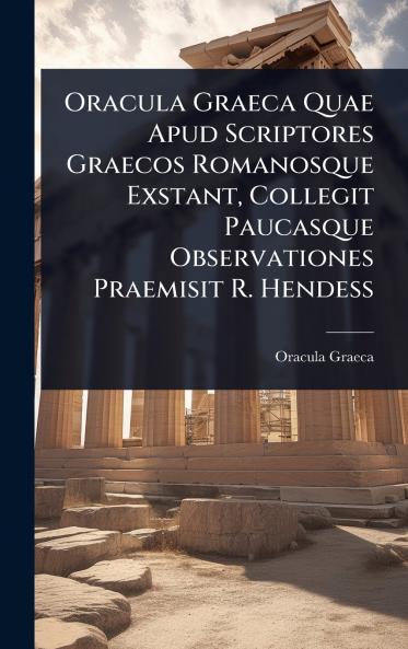 Oracula Graeca Quae Apud Scriptores Graecos Romanosque Exstant Collegit Paucasque Observationes Praemisit R. Hendess
