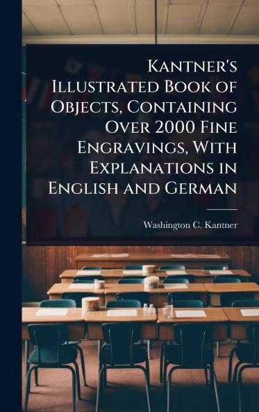 Kantner's Illustrated Book of Objects Containing Over 2000 Fine Engravings With Explanations in English and German