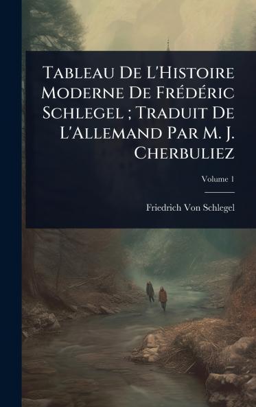 Tableau De L'Histoire Moderne De FrÃ(c)dÃ(c)ric Schlegel; Traduit De L'Allemand Par M. J. Cherbuliez