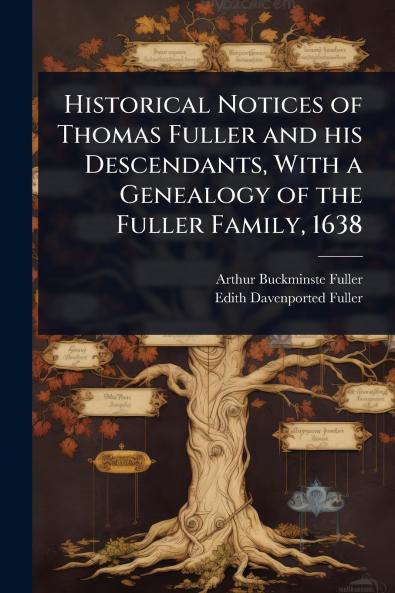 Historical Notices of Thomas Fuller and his Descendants With a Genealogy of the Fuller Family 1638