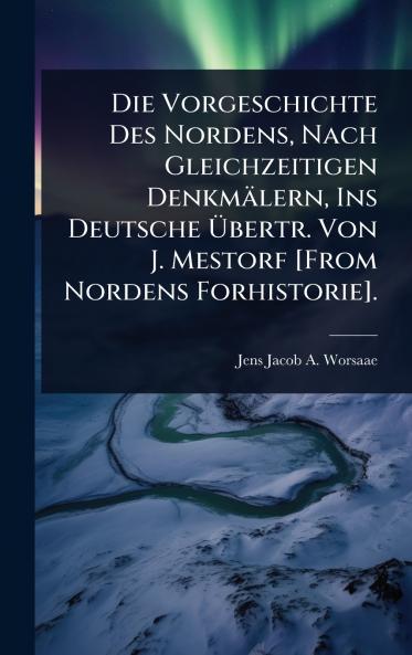 Vorgeschichte Des Nordens Nach Gleichzeitigen Denkmälern Ins Deutsche Ãbertr. Von J. Mestorf [From Nordens Forhistorie].