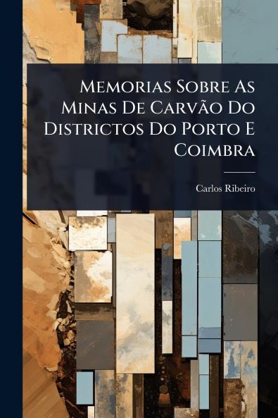 Memorias Sobre As Minas De CarvÃ£o Do Districtos Do Porto E Coimbra
