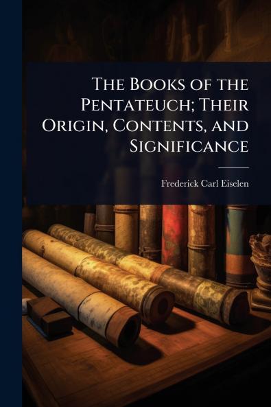 Books of the Pentateuch; Their Origin Contents and Significance