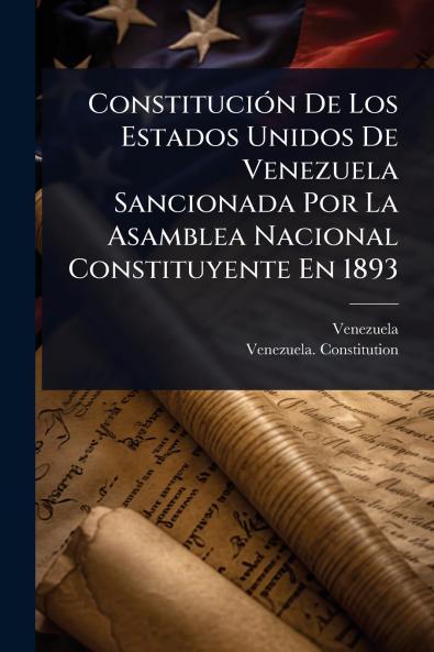 ConstituciÃ3n De Los Estados Unidos De Venezuela Sancionada Por La Asamblea Nacional Constituyente En 1893