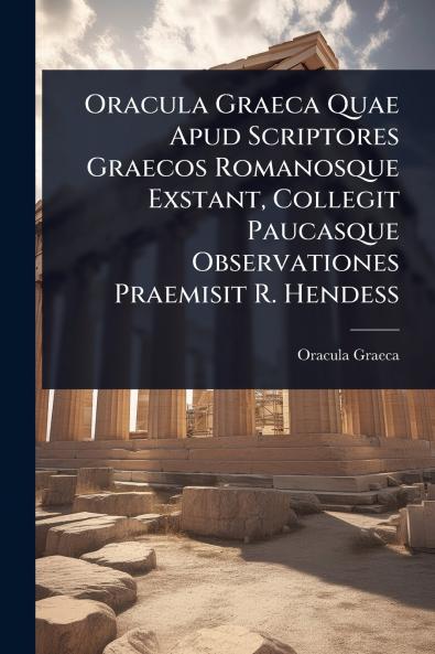 Oracula Graeca Quae Apud Scriptores Graecos Romanosque Exstant Collegit Paucasque Observationes Praemisit R. Hendess