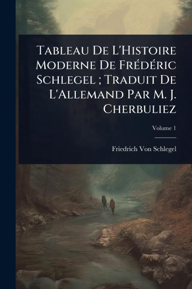Tableau De L'Histoire Moderne De FrÃ(c)dÃ(c)ric Schlegel; Traduit De L'Allemand Par M. J. Cherbuliez