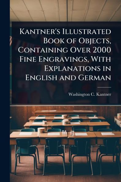 Kantner's Illustrated Book of Objects Containing Over 2000 Fine Engravings With Explanations in English and German