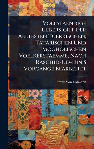 Vollstaendige Uebersicht Der Aeltesten Tuerkischen Tatarischen Und Mogholischen Voelkerstaemme Nach Raschid-Ud-Din'S Vorgange Bearbeitet