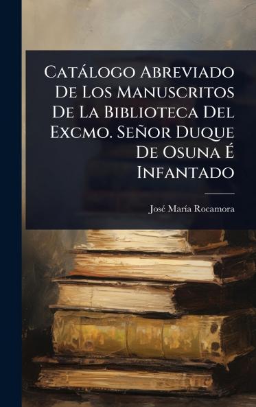 Catàlogo Abreviado De Los Manuscritos De La Biblioteca Del Excmo. Señor Duque De Osuna Ã Infantado