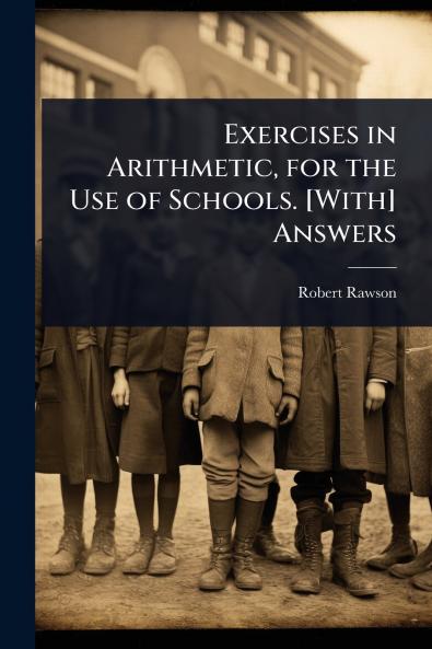 Exercises in Arithmetic for the Use of Schools. [With] Answers