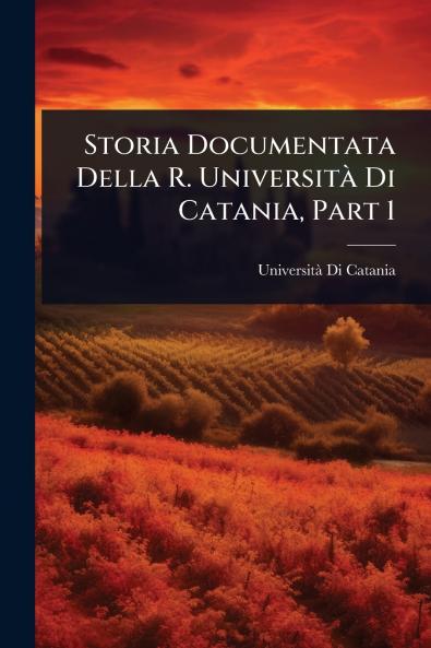 Storia Documentata Della R. UniversitÃ Di Catania Part 1