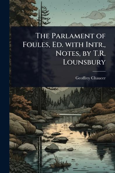 The Parlament of Foules Ed. with Intr. Notes by T.R. Lounsbury